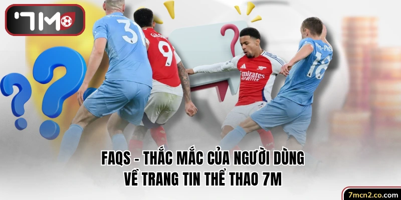 FAQs - Giải đáp thắc mắc người dùng về trang tin thể thao 7M